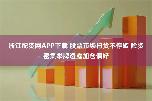 浙江配资网APP下载 股票市场扫货不停歇 险资密集举牌透露加仓偏好