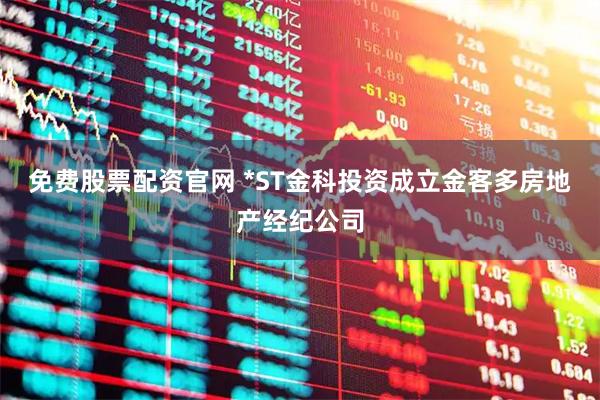 免费股票配资官网 *ST金科投资成立金客多房地产经纪公司