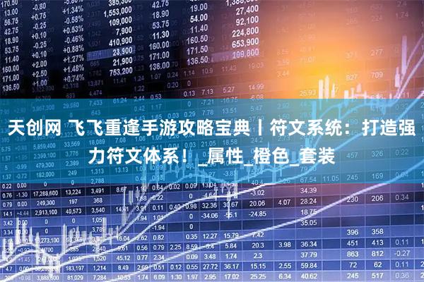 天创网 飞飞重逢手游攻略宝典丨符文系统：打造强力符文体系！_属性_橙色_套装