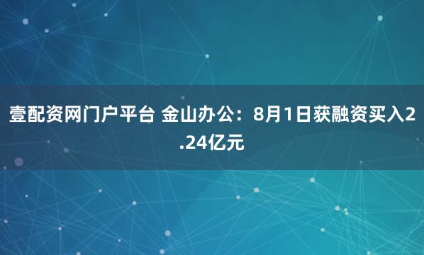 壹配资网门户平台 金山办公：8月1日获融资买入2.24亿元