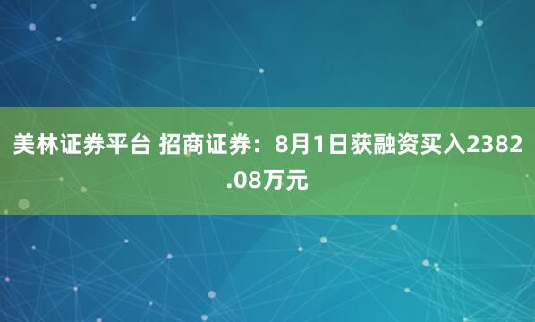 美林证券平台 招商证券：8月1日获融资买入2382.08万元