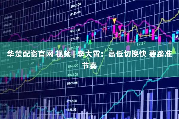 华楚配资官网 视频 | 李大霄：高低切换快 要踏准节奏