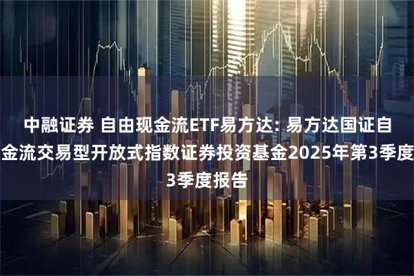 中融证券 自由现金流ETF易方达: 易方达国证自由现金流交易型开放式指数证券投资基金2025年第3季度报告