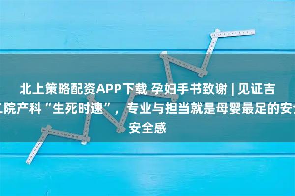 北上策略配资APP下载 孕妇手书致谢 | 见证吉大二院产科“生死时速”，专业与担当就是母婴最足的安全感